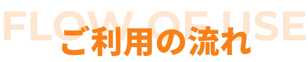 サービスを利用する際の手順や進行の流れを示すセクションの見出し
    