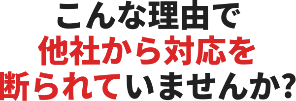 「こんな理由で他社から対応を断られていませんか？」という注意喚起の見出しテキスト。
    